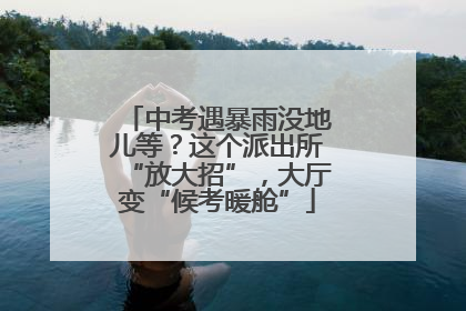 中考遇暴雨没地儿等？这个派出所“放大招”，大厅变“候考暖舱”