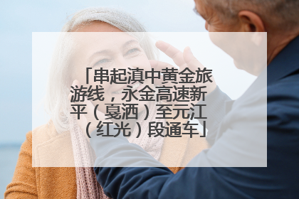 串起滇中黄金旅游线，永金高速新平（戛洒）至元江（红光）段通车