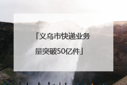 义乌市快递业务量突破50亿件