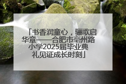 书香润童心，骊歌启华章——合肥市亳州路小学2025届毕业典礼见证成长时刻