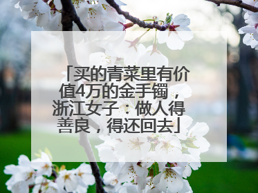 买的青菜里有价值4万的金手镯，浙江女子：做人得善良，得还回去