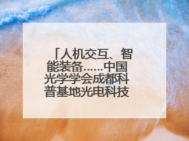人机交互、智能装备……中国光学学会成都科普基地光电科技馆对外开放