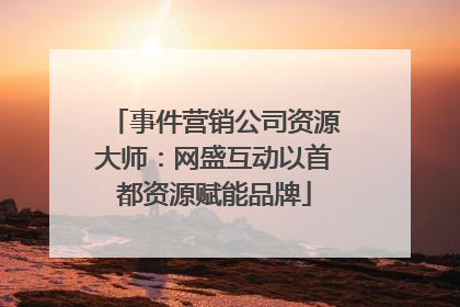 事件营销公司资源大师：网盛互动以首都资源赋能品牌