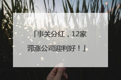 事关分红，12家滞涨公司迎利好！