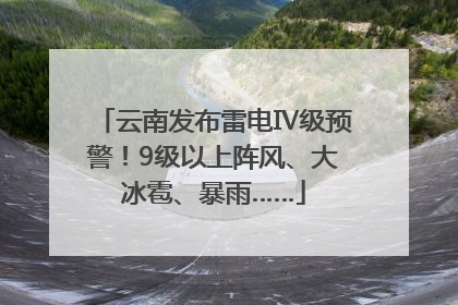 云南发布雷电Ⅳ级预警！9级以上阵风、大冰雹、暴雨……