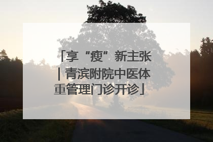 享“瘦”新主张｜青滨附院中医体重管理门诊开诊