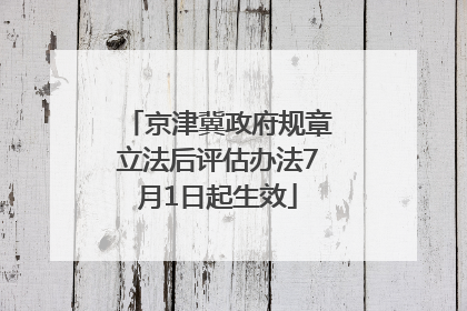 京津冀政府规章立法后评估办法7月1日起生效