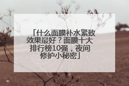 什么面膜补水紧致效果最好？面膜十大排行榜10强，夜间修护小秘密