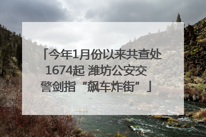 今年1月份以来共查处1674起 潍坊公安交警剑指“飙车炸街”