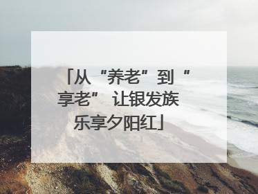 从“养老”到“享老” 让银发族乐享夕阳红