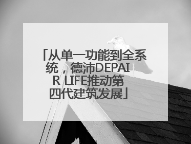 从单一功能到全系统，德沛DEPAIR LIFE推动第四代建筑发展