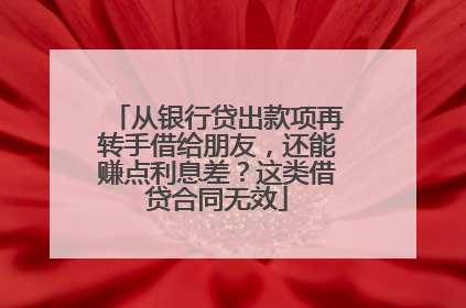 从银行贷出款项再转手借给朋友，还能赚点利息差？这类借贷合同无效
