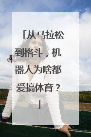 从马拉松到格斗，机器人为啥都爱搞体育？