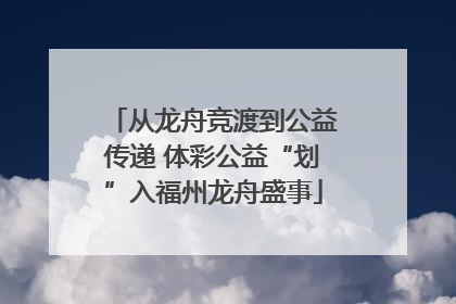 从龙舟竞渡到公益传递 体彩公益“划”入福州龙舟盛事