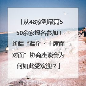 从48家到最高550余家报名参加！新疆“疆企・主席面对面”协商座谈会为何如此受欢迎？