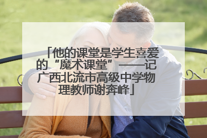 他的课堂是学生喜爱的“魔术课堂”——记广西北流市高级中学物理教师谢奔峰
