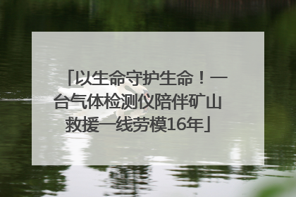以生命守护生命！一台气体检测仪陪伴矿山救援一线劳模16年