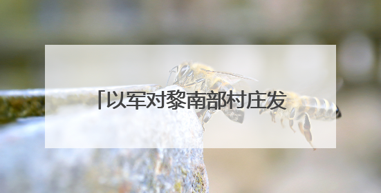 以军对黎南部村庄发出新一轮撤离警告