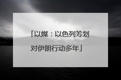 以媒：以色列筹划对伊朗行动多年