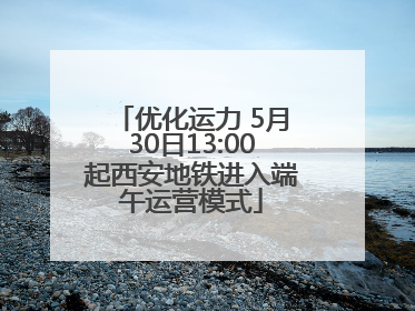 优化运力 5月30日13:00起西安地铁进入端午运营模式