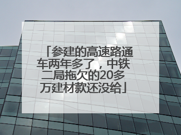 参建的高速路通车两年多了，中铁二局拖欠的20多万建材款还没给