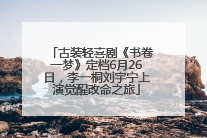 古装轻喜剧《书卷一梦》定档6月26日，李一桐刘宇宁上演觉醒改命之旅