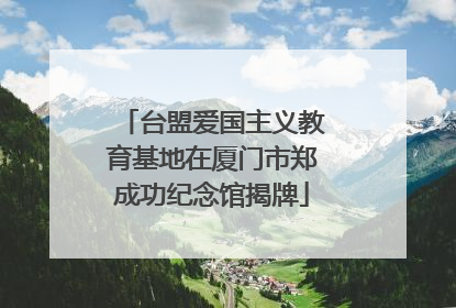 台盟爱国主义教育基地在厦门市郑成功纪念馆揭牌