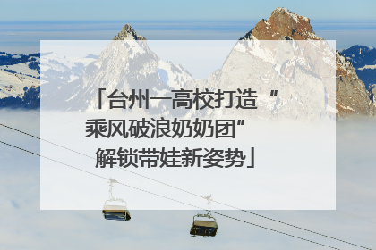 台州一高校打造“乘风破浪奶奶团” 解锁带娃新姿势