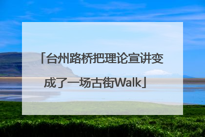 台州路桥把理论宣讲变成了一场古街Walk