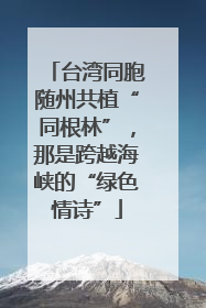 台湾同胞随州共植“同根林”，那是跨越海峡的“绿色情诗”