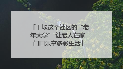 十堰这个社区的“老年大学” 让老人在家门口乐享多彩生活