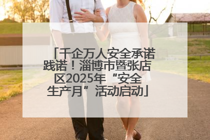 千企万人安全承诺践诺！淄博市暨张店区2025年“安全生产月”活动启动