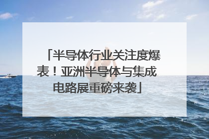 半导体行业关注度爆表！亚洲半导体与集成电路展重磅来袭