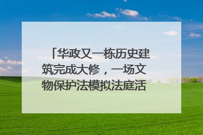 华政又一栋历史建筑完成大修，一场文物保护法模拟法庭活动在此举行