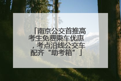 南京公交首推高考生免费乘车优惠，考点沿线公交车配齐“助考箱”