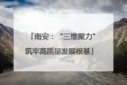 南安：“三维聚力”筑牢高质量发展根基
