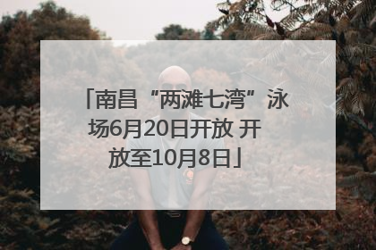 南昌“两滩七湾”泳场6月20日开放 开放至10月8日