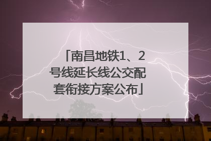 南昌地铁1、2号线延长线公交配套衔接方案公布