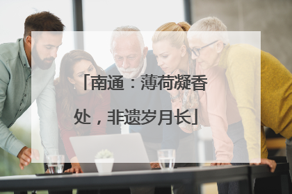南通：薄荷凝香处，非遗岁月长
