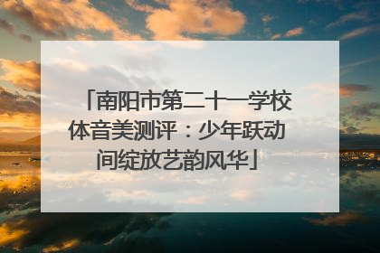 南阳市第二十一学校体音美测评：少年跃动间绽放艺韵风华