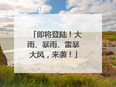 即将登陆！大雨、暴雨、雷暴大风，来袭！