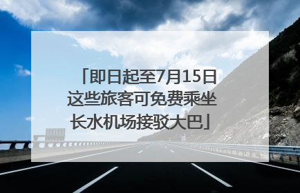 即日起至7月15日 这些旅客可免费乘坐长水机场接驳大巴