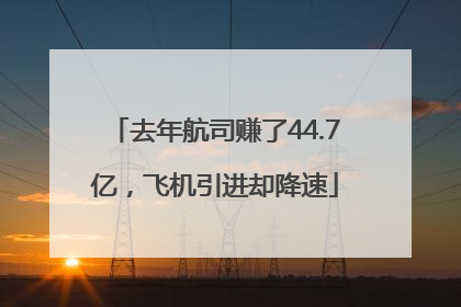 去年航司赚了44.7亿，飞机引进却降速