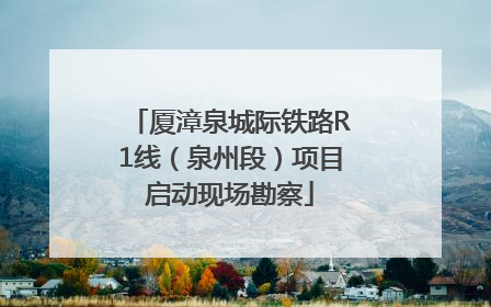 厦漳泉城际铁路R1线（泉州段）项目启动现场勘察