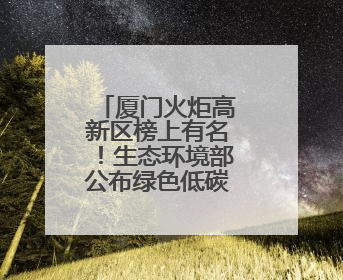 厦门火炬高新区榜上有名！生态环境部公布绿色低碳典型案例→