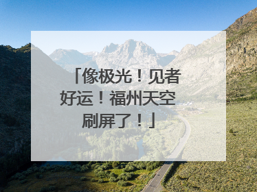 像极光！见者好运！福州天空刷屏了！