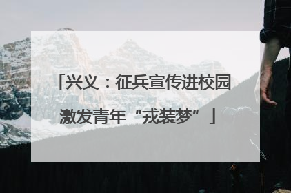 兴义：征兵宣传进校园 激发青年“戎装梦”