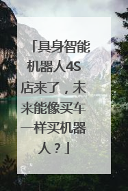 具身智能机器人4S店来了，未来能像买车一样买机器人？