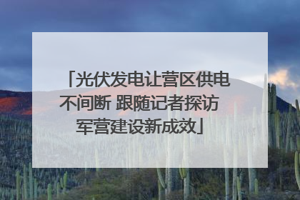 光伏发电让营区供电不间断 跟随记者探访军营建设新成效
