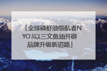 全球磷虾油领航者NYO3以三文鱼油开辟品牌升级新道路